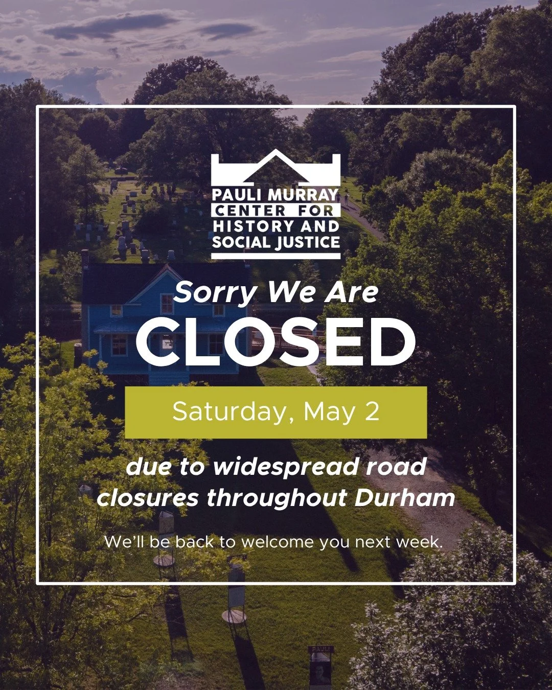 The Pauli Murray Center for History and Social Justice will be CLOSED to the public on Saturday May 2 due to unexpected, widespread road closures throughout Durham for the Garmin Marathon. 

We look forward to welcoming you to Pauli Murray&rsquo;s ch