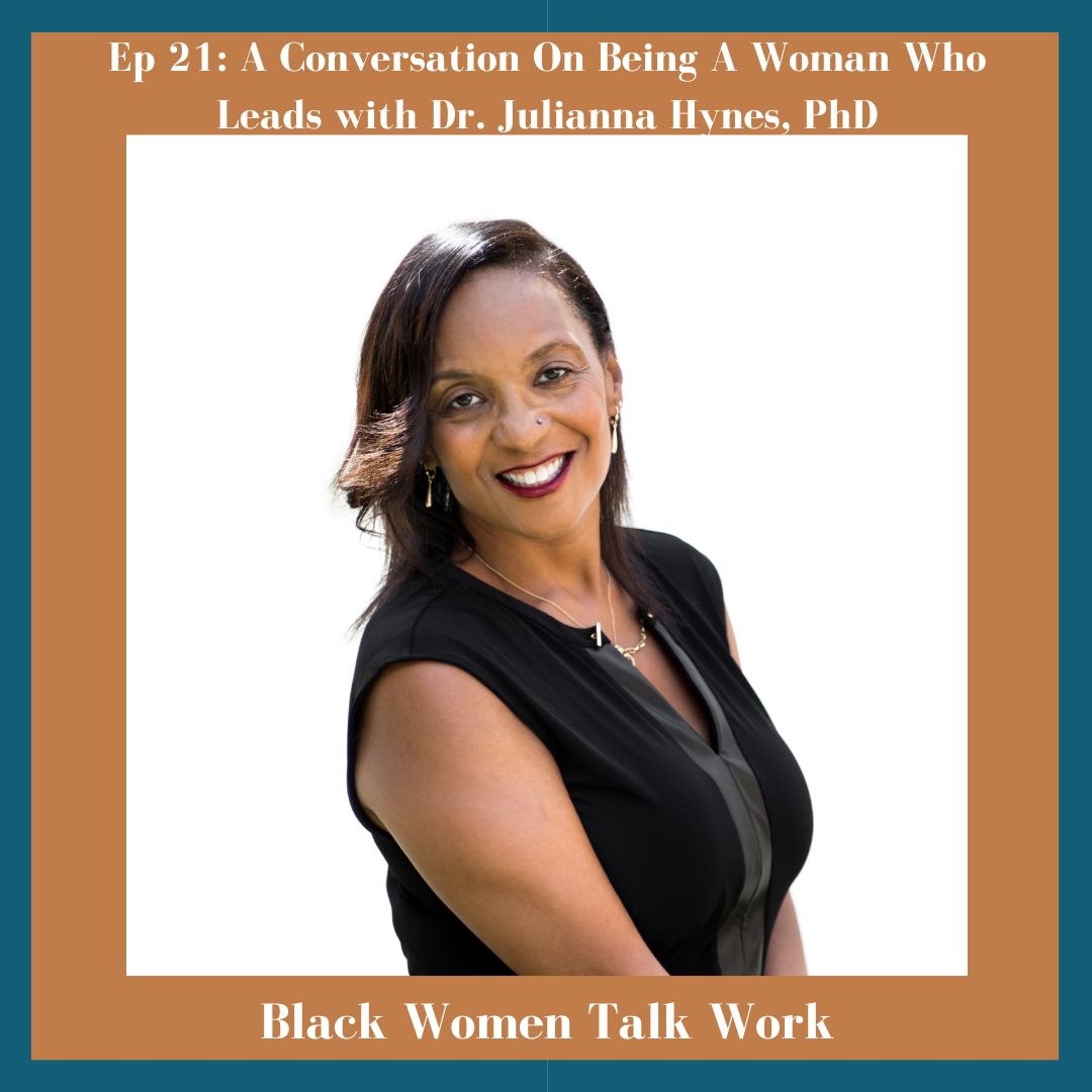 Episode 21: A Conversation On Being A Woman Who Leads: How Career Coach Dr. Julianna Hynes Studied Black Female Leaders And Then Built A Career Coaching Them To The Next Level  