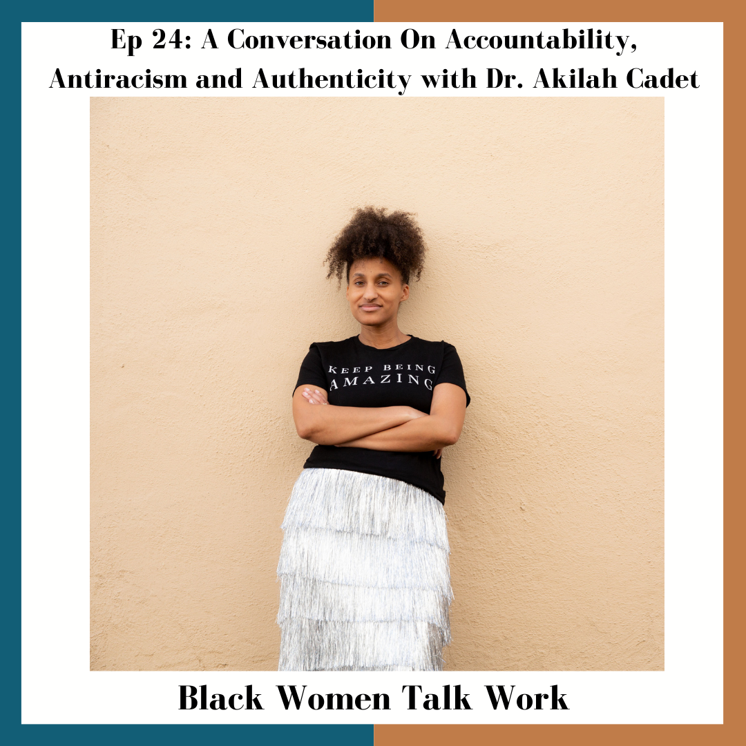 Episode 24: A Conversation On Accountability, Antiracism and Authenticity - How Dr. Akilah Cadet Is Doing The Work and Teaching Others To Do The Same Through Her DEIB Firm, Change Cadet