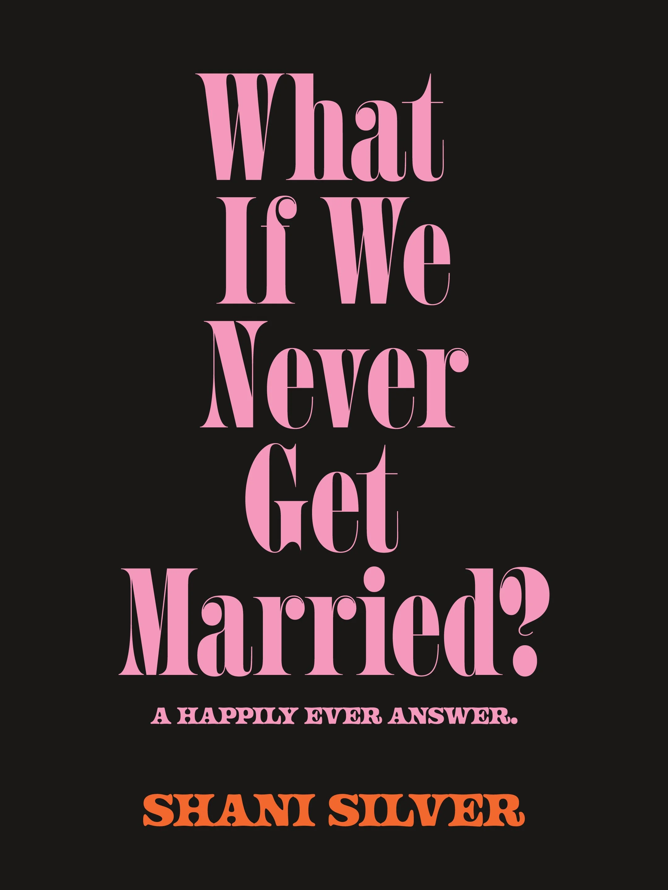 What If We Never Get Married: A Happily Ever Answer by Shani Silver
