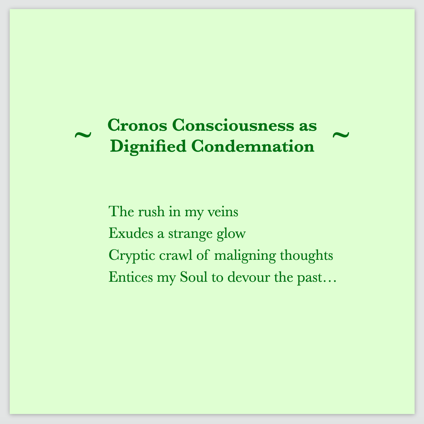 Cronos Consciousness as Dignified Condemnation: The rush in my veins Exudes a strange glow Cryptic crawl of maligning thoughts Entices my Soul to devour the past… ; a sorcerous poem of Cintia Detre