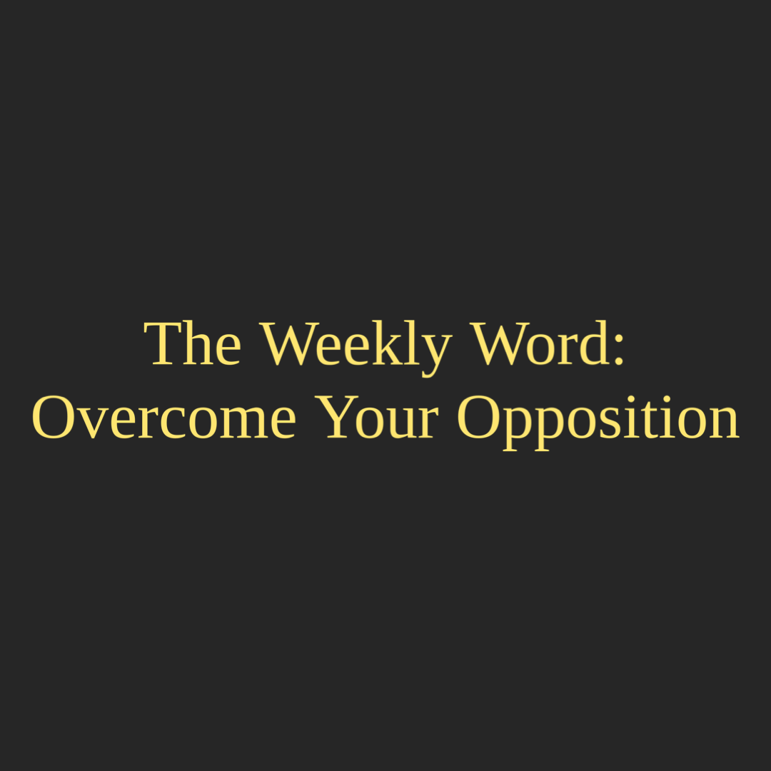 The Weekly Word: Overcome Your Opposition