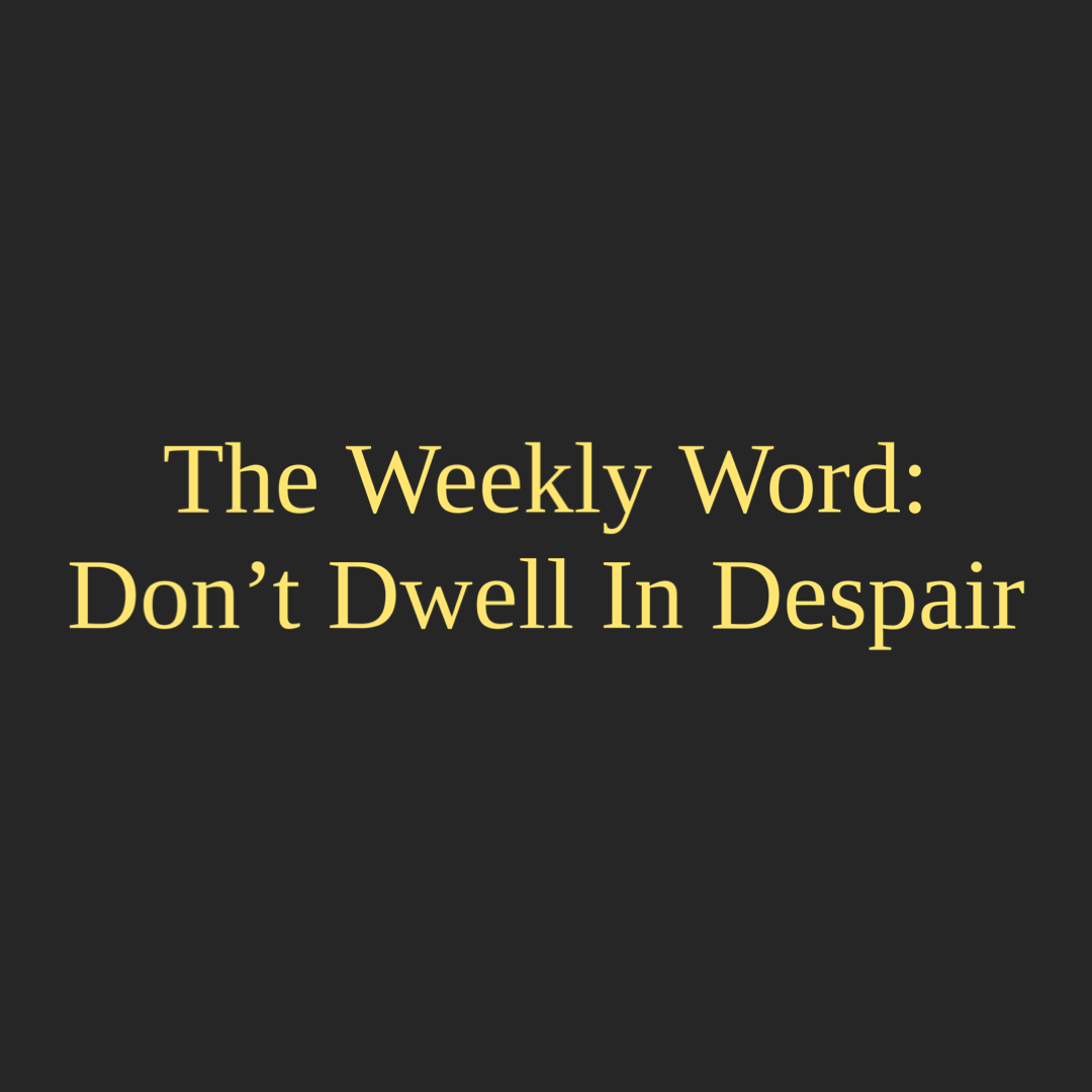 The Weekly Word: Don't Dwell In Despair