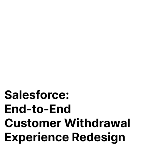Salesforce: End-to-End Customer Withdrawal Experience Redesign