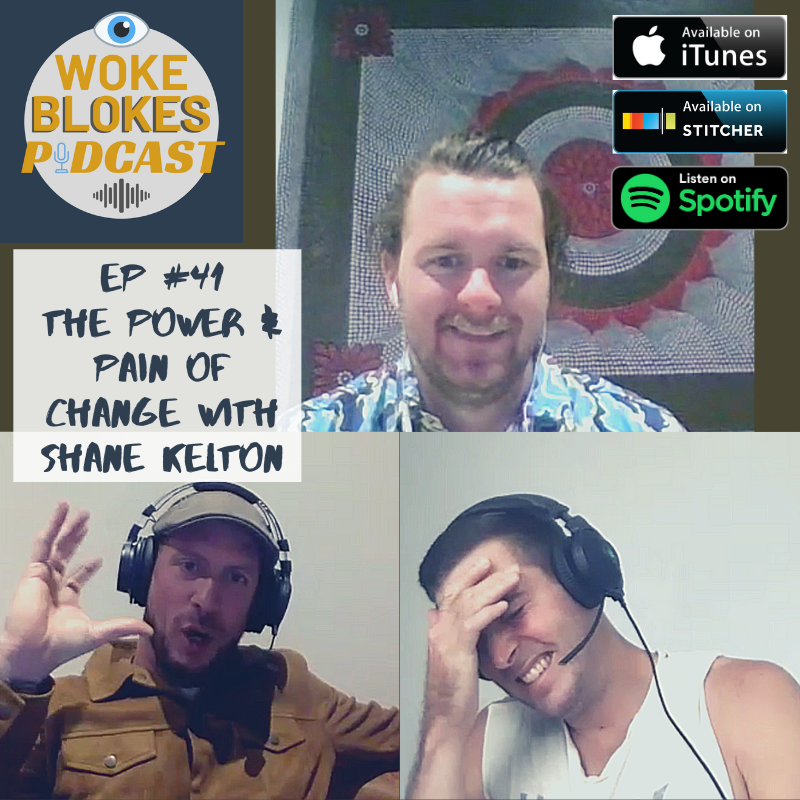 Woke Blokes Episode #41 - The Power &amp; Pain Of Change With Shane Kelton