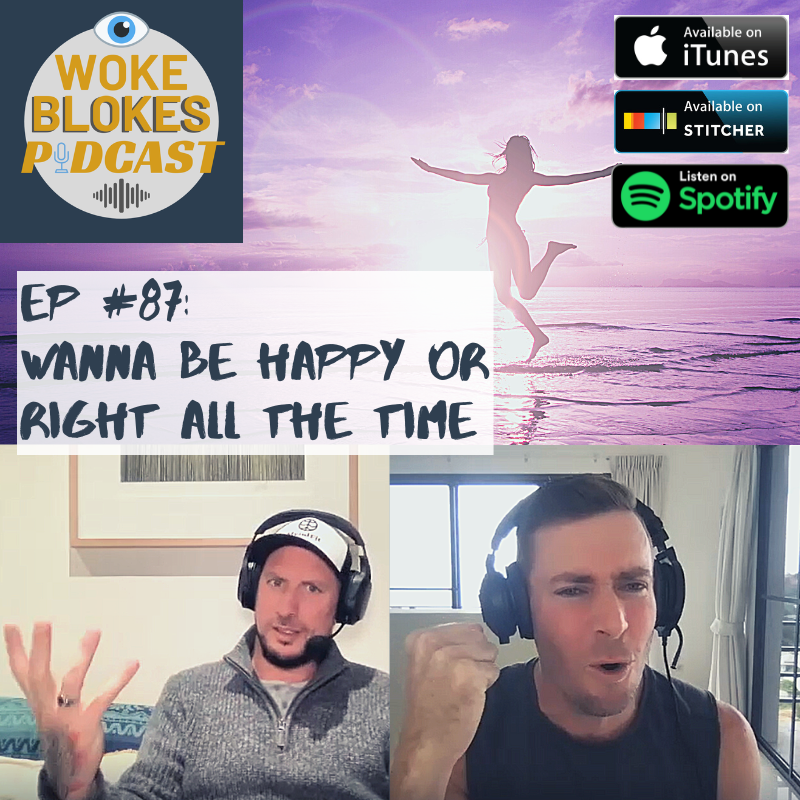 Woke Blokes Episode #87 - Wanna Be Happy Or Right All The Time?