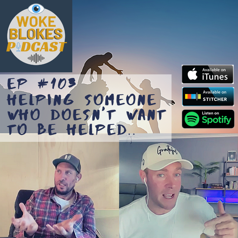 Woke Blokes Ep #103 - Helping Someone Who Doesn't Want To Be Helped
