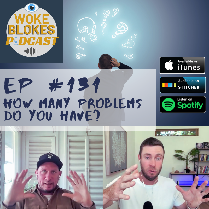 Woke Blokes Ep #131 - How Many Problems Do You Have?