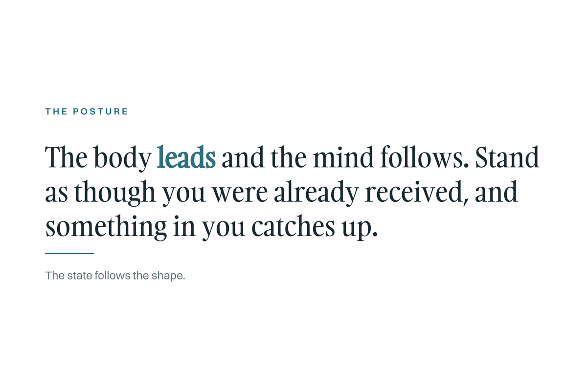 The Posture card: the body leads and the mind follows. Stand as though you were already received and something in you catches up. The state follows the shape.