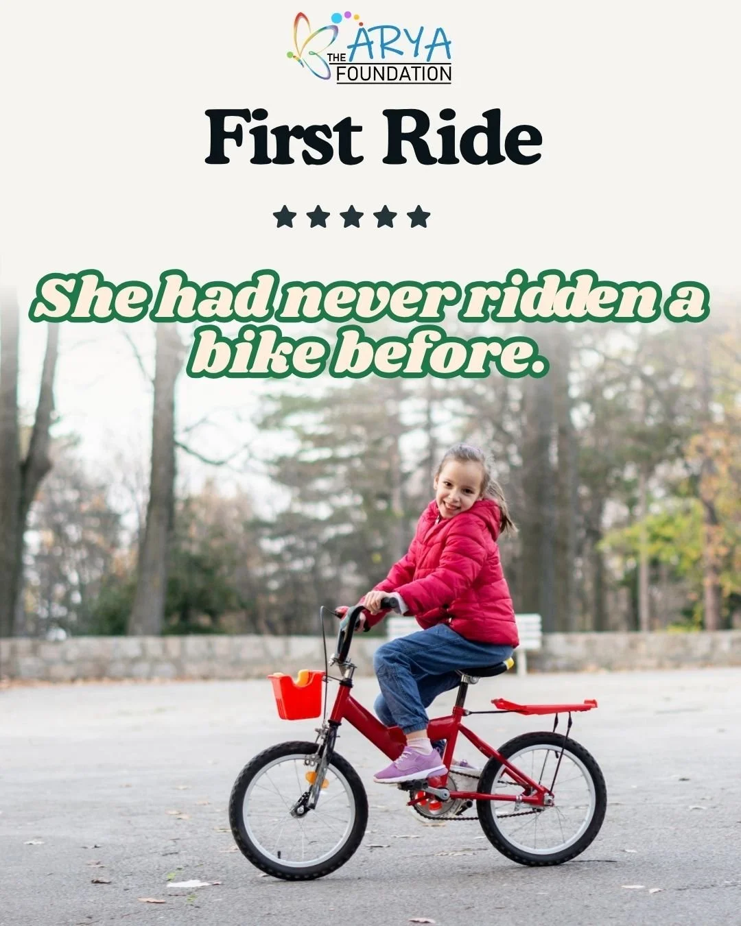 This is Mia.

For years, a standard bike was just something she watched other kids ride.

Then The Arya Foundation provided her with an adaptive bike &mdash; built specifically for her needs.

What you're seeing is her first ride.

We don't have a bi