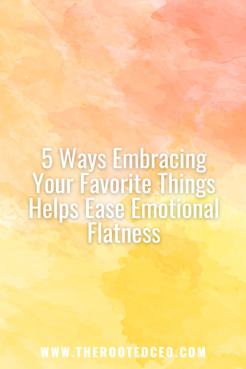 Five Ways Embracing Your Favorite Things Helps Ease Emotional Flatness