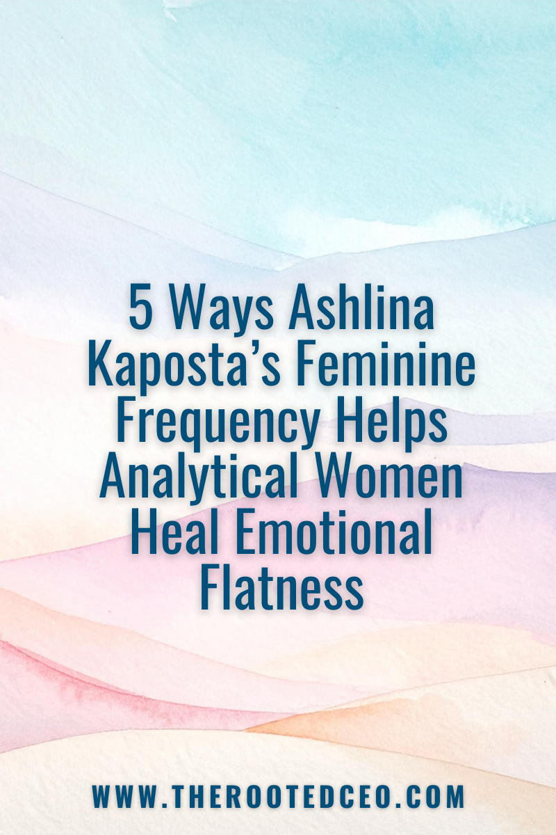 5 Ways Ashlina Kaposta’s Feminine Frequency Helps Analytical Women Heal Emotional Flatness