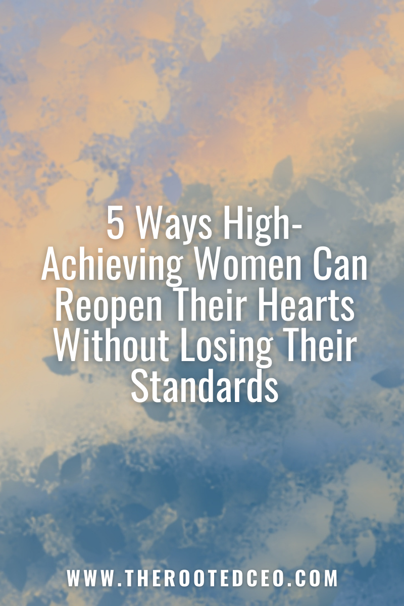 5 Ways High-Achieving Women Can Reopen Their Hearts Without Losing Their Standards