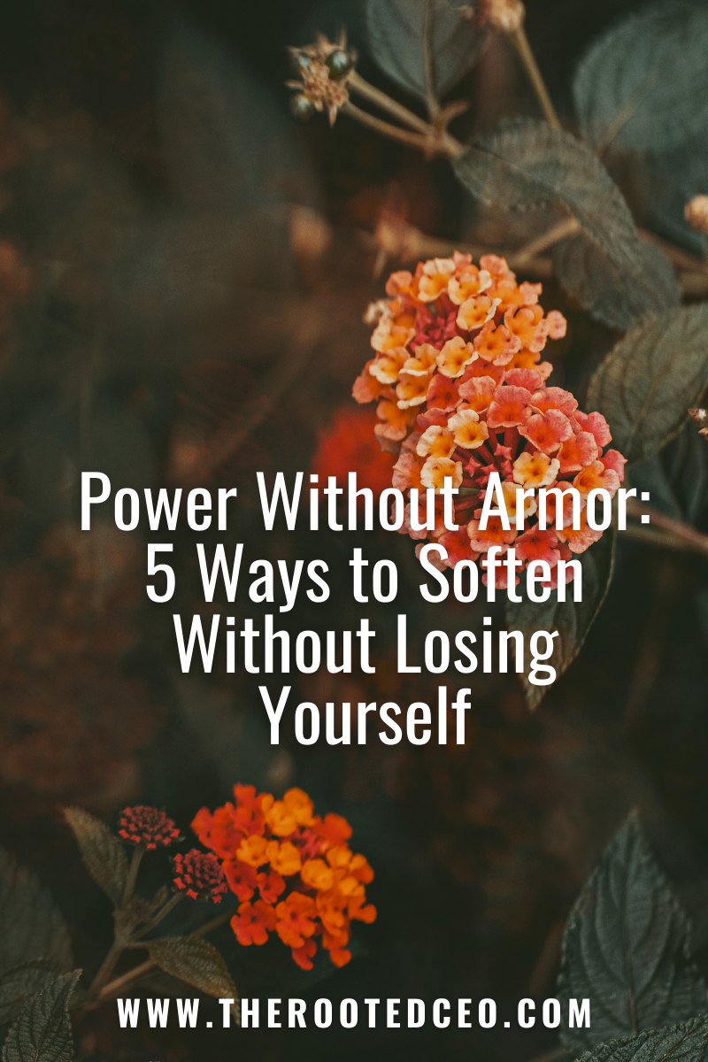 Power Without Armor: 5 Ways to Soften Without Losing Yourself