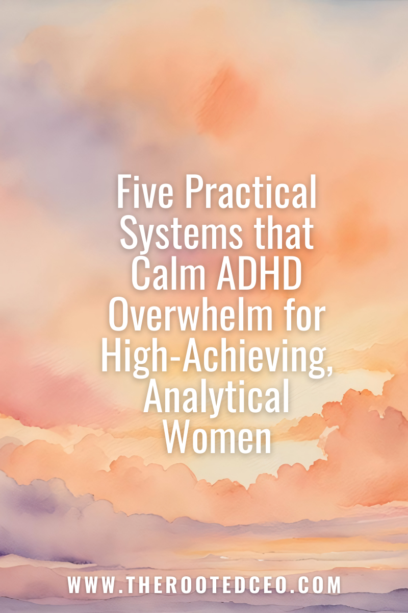Five Practical Systems That Calm ADHD Overwhelm for High-Achieving, Analytical Women