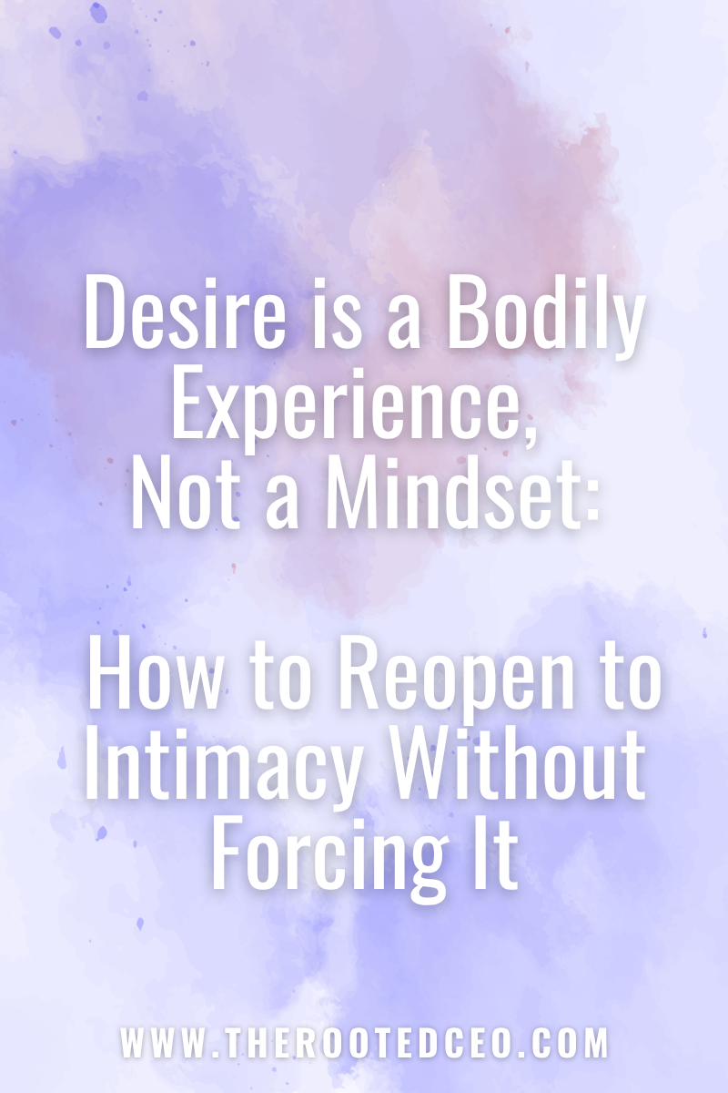 Desire is a Bodily Experience, Not a Mindset: How to Reopen to Intimacy Without Forcing It