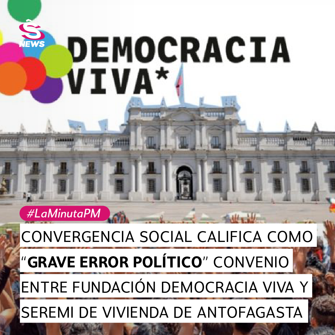 La Minuta PM: Convergencia Social califica como “grave error político” convenio entre fundación Democracia Viva y Seremi de Vivienda de Antofagasta 