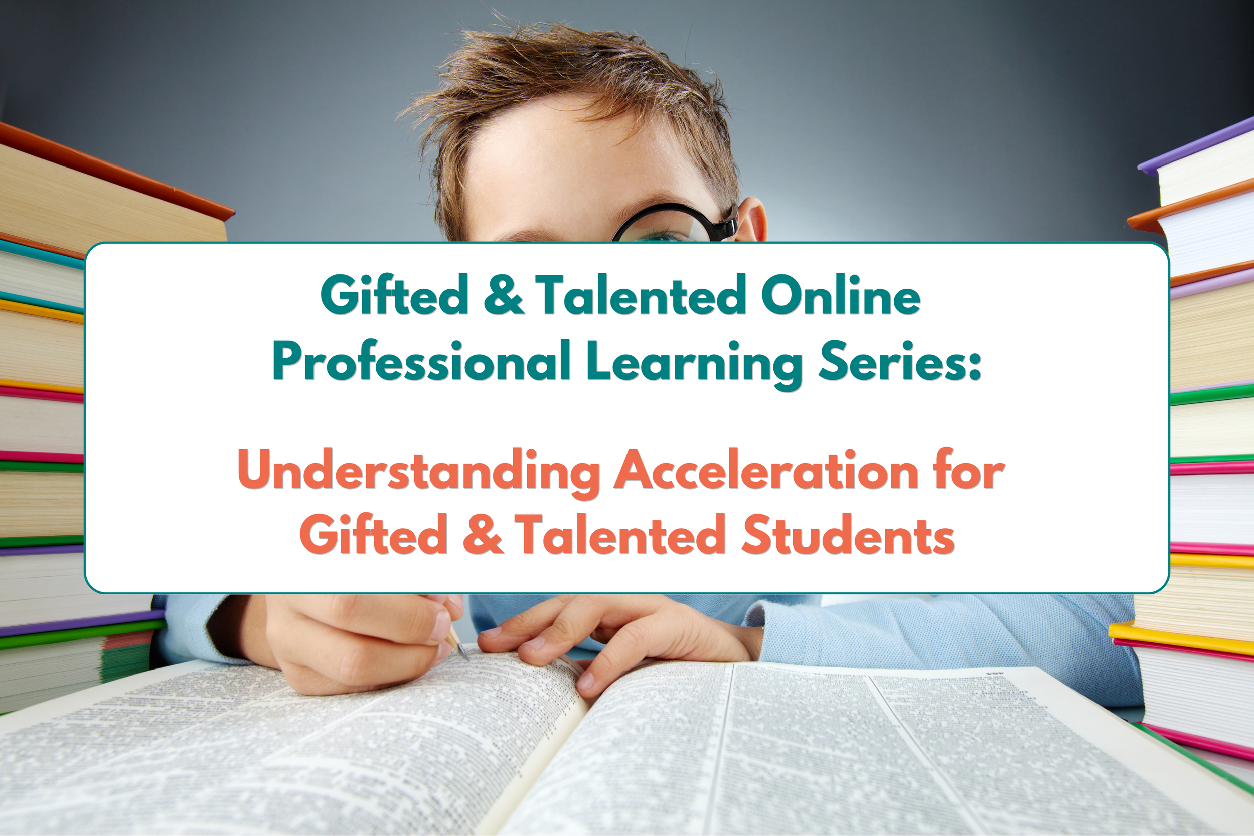 Understanding Acceleration for Gifted and Talented Students - (G&amp;T Online Professional Learning Series)