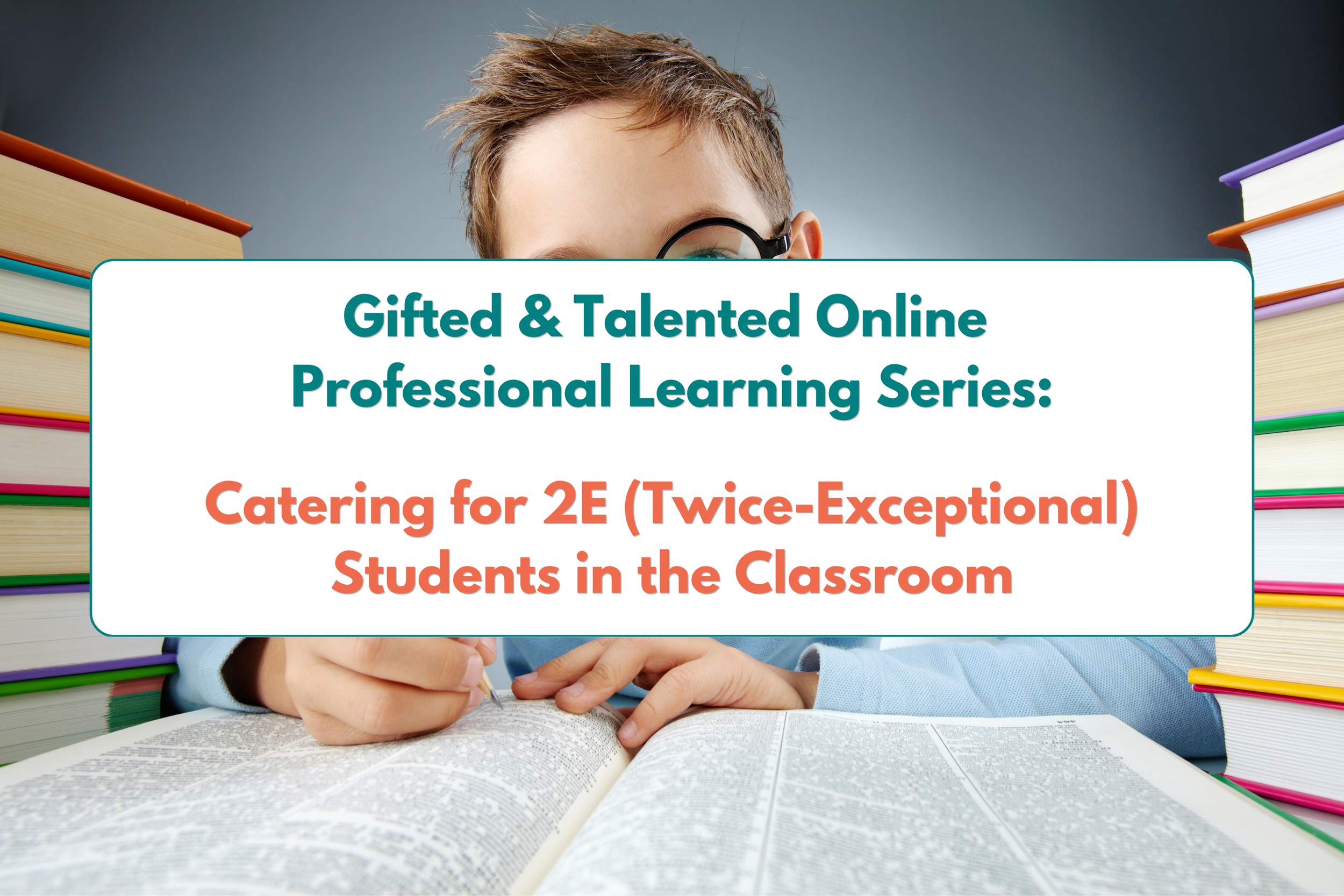 Catering for 2E (Twice-Exceptional) Students in the Classroom - (G&amp;T Online Professional Learning Series)