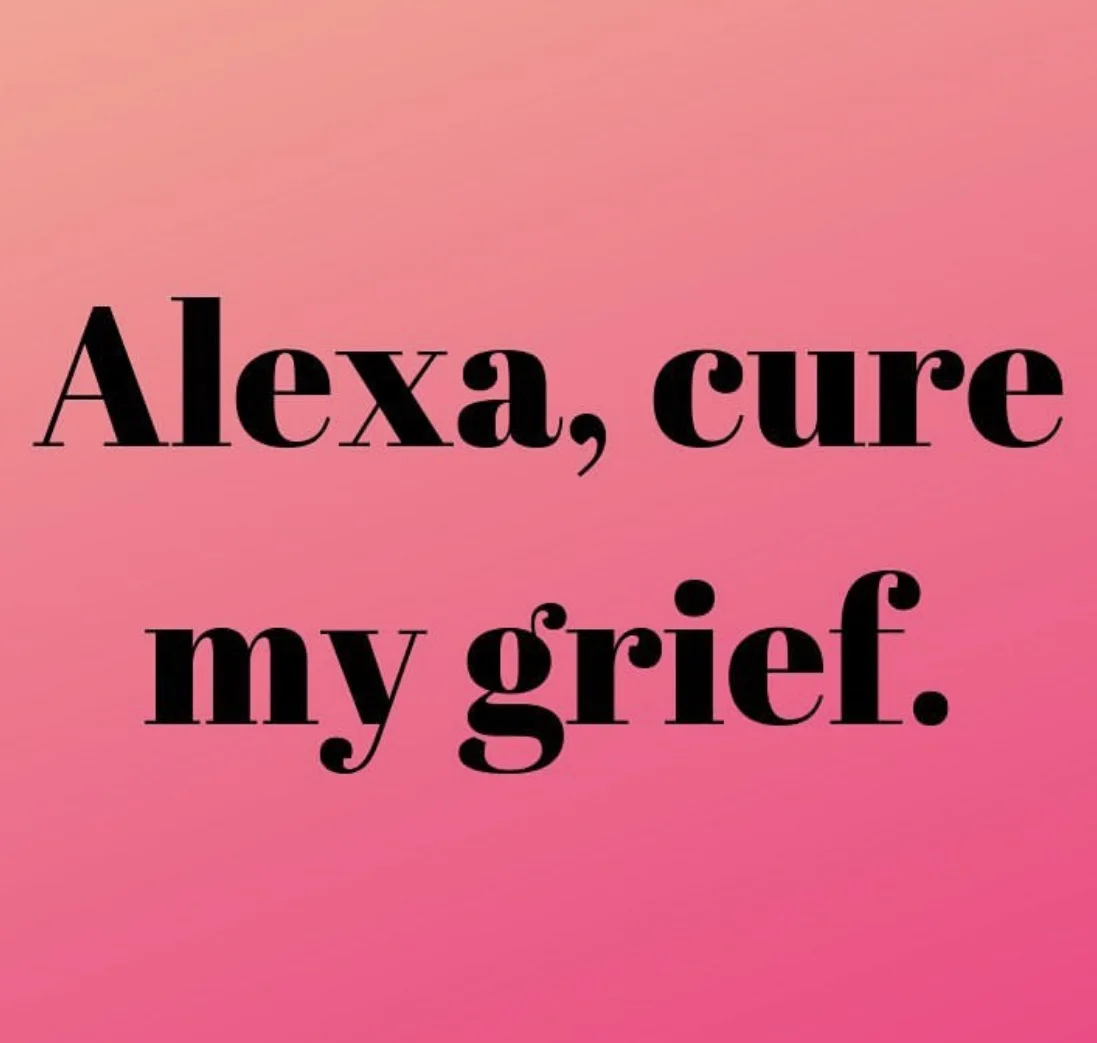 Alexa, Cure My Grief. 
