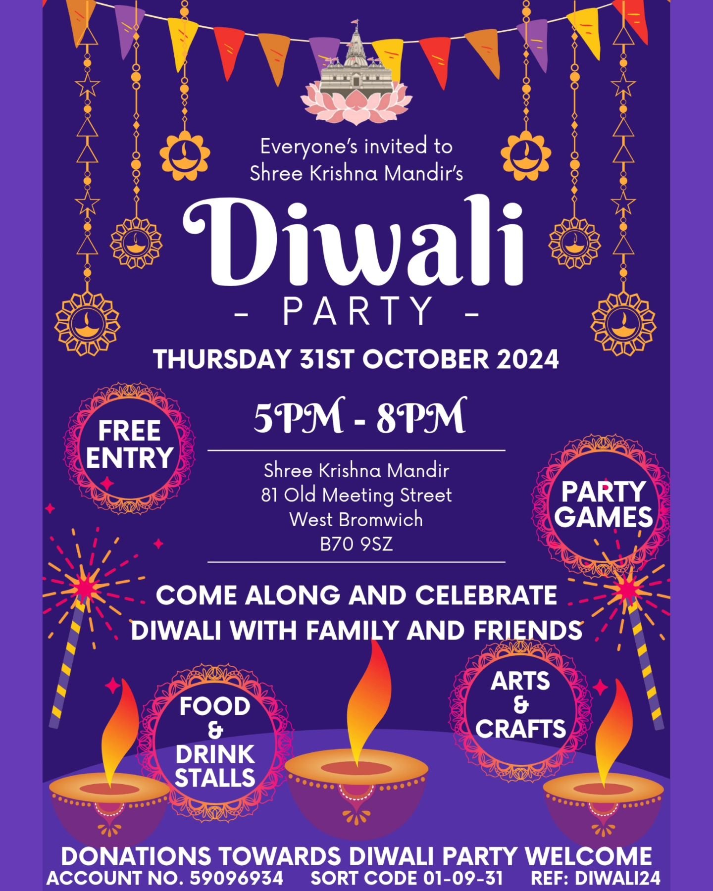Jai Shree Krishna, 

We warmly invite you and your family to join us for this year&rsquo;s Diwali celebrations, filled with joy, fun, and community spirit. 

Our Diwali Party will take place on Thursday 31st October 2024 from 5pm-8pm. Please see the 