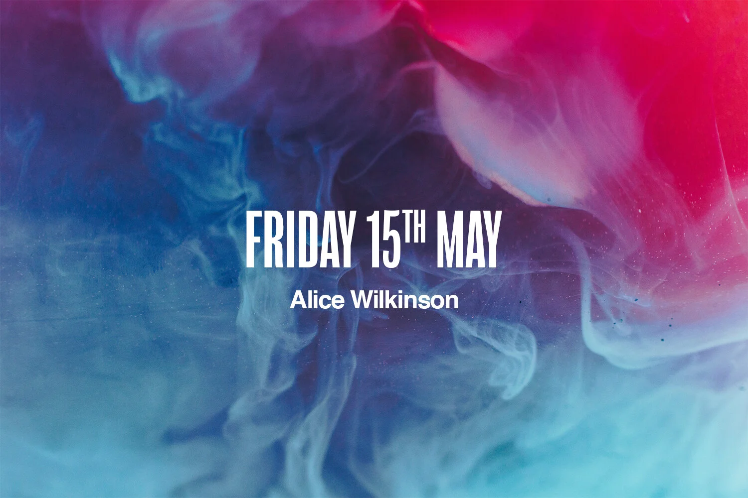 Friday 15th May | Alice Wilkinson