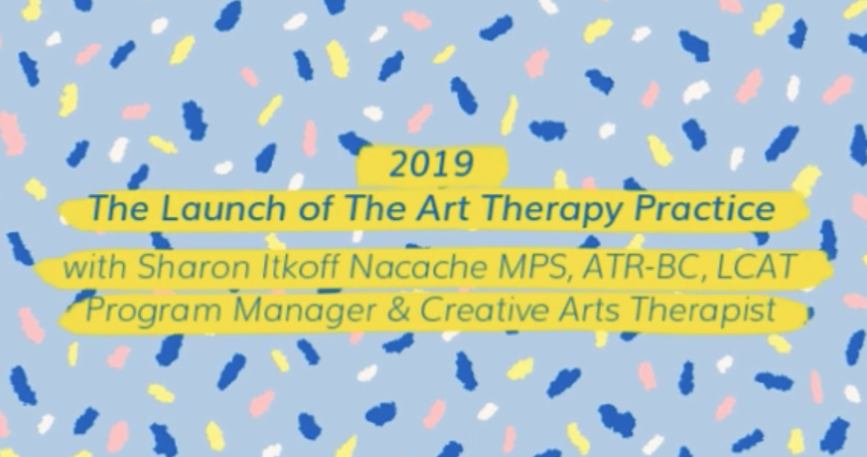2019 - The Launch of The Art Therapy Practice with Sharon Itkoff Nacache MPS, ATR-BC, LCAT, Program Manager &amp; Creative Arts Therapist