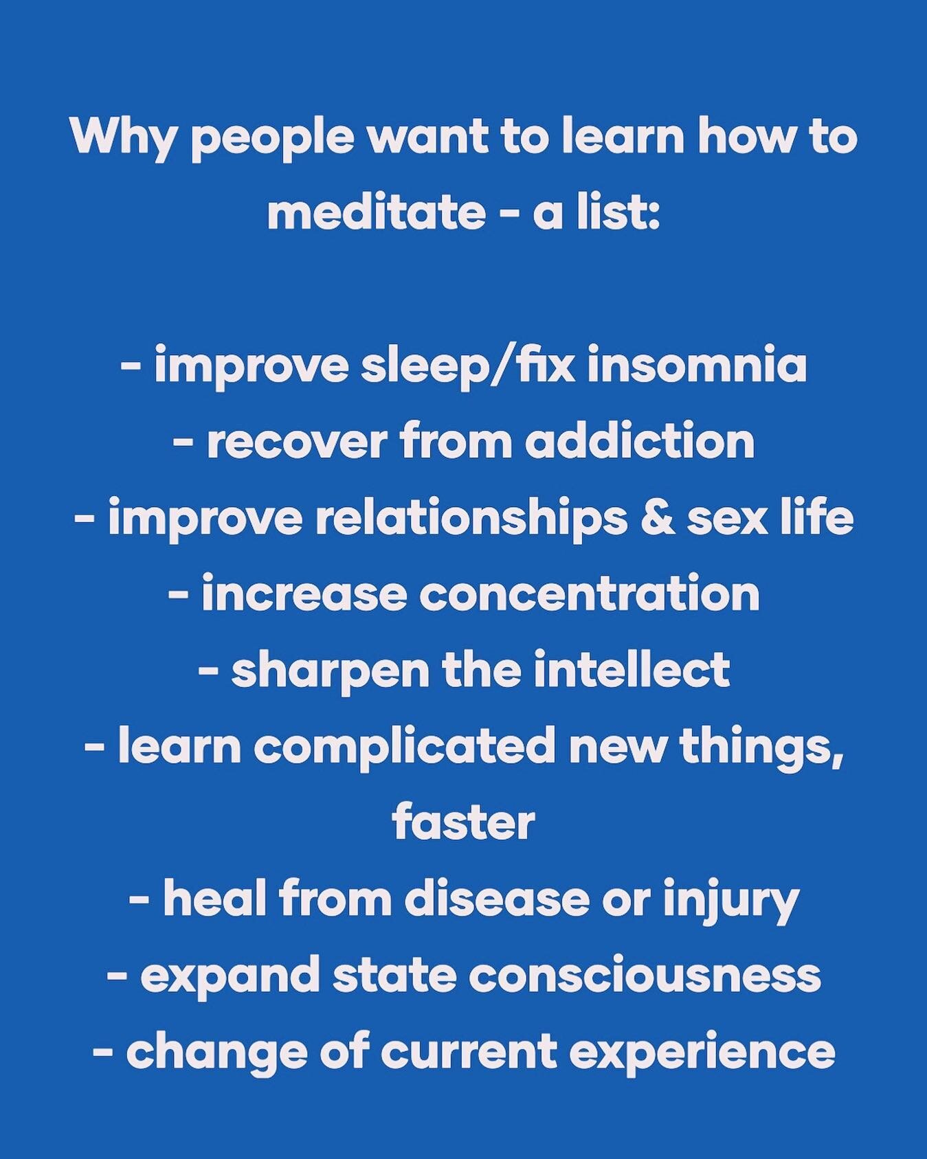 We all have different reasons for wanting to learn to meditate. 
These are just a few but whatever desire brings you to this practice, it&rsquo;s the right one. 
Follow the pull and learn with a trained teacher near you. 

If you aren&rsquo;t sure wh
