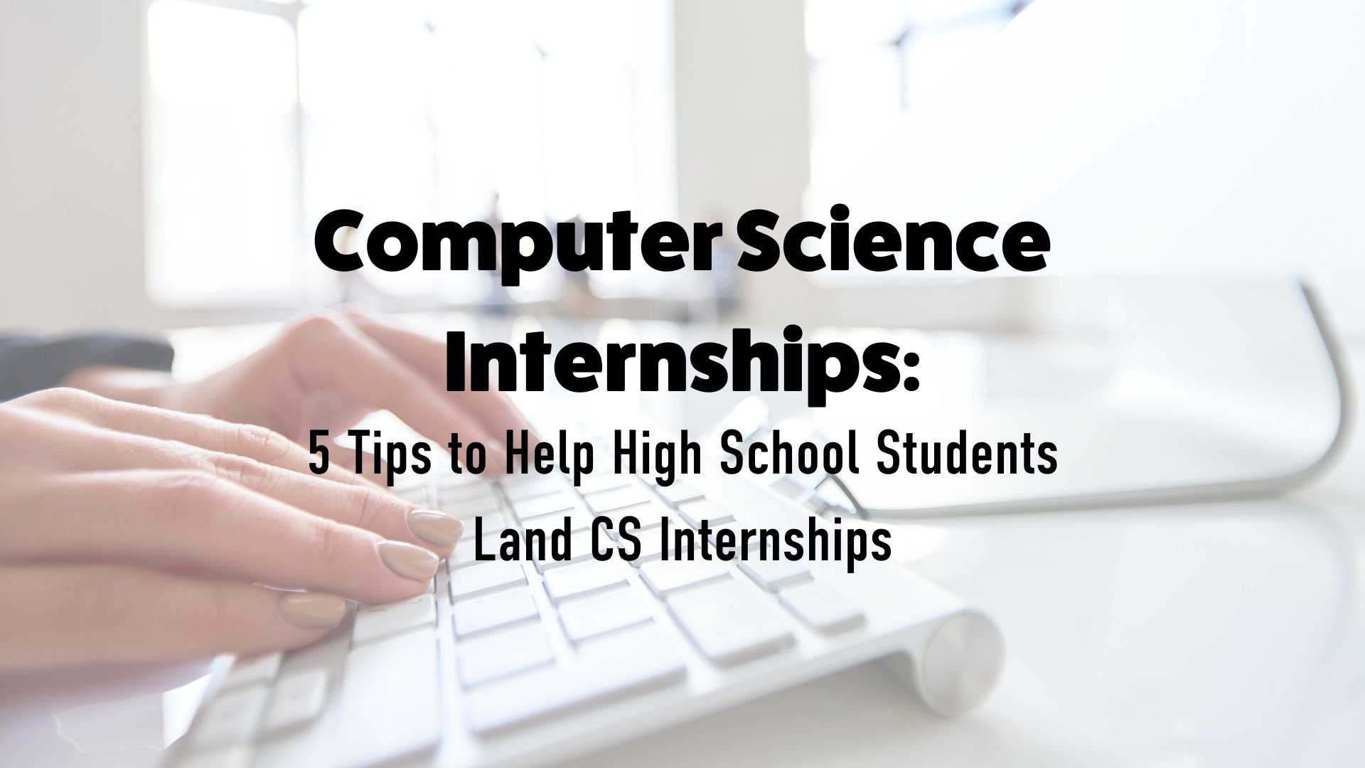 5 Tips to Help High School Students Land Computer Science Internships