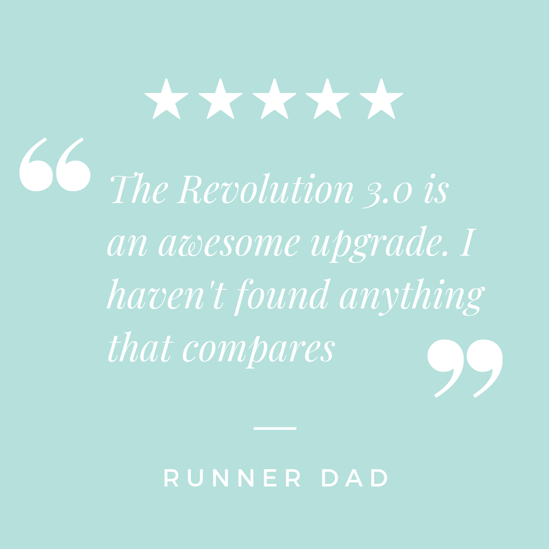 " The Revolution 3.0 is an awesome upgrade. I haven't found anything that compares" - Runner Dad