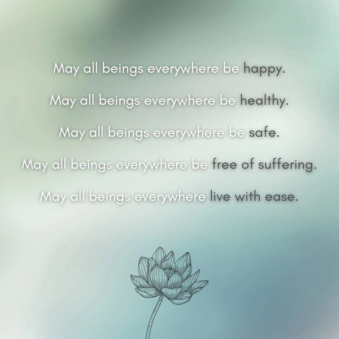 A prayer of loving kindness;
A prayer of pure, unconditional benevolence &amp; goodwill for all

In Metta,
LRY 🙏🤍