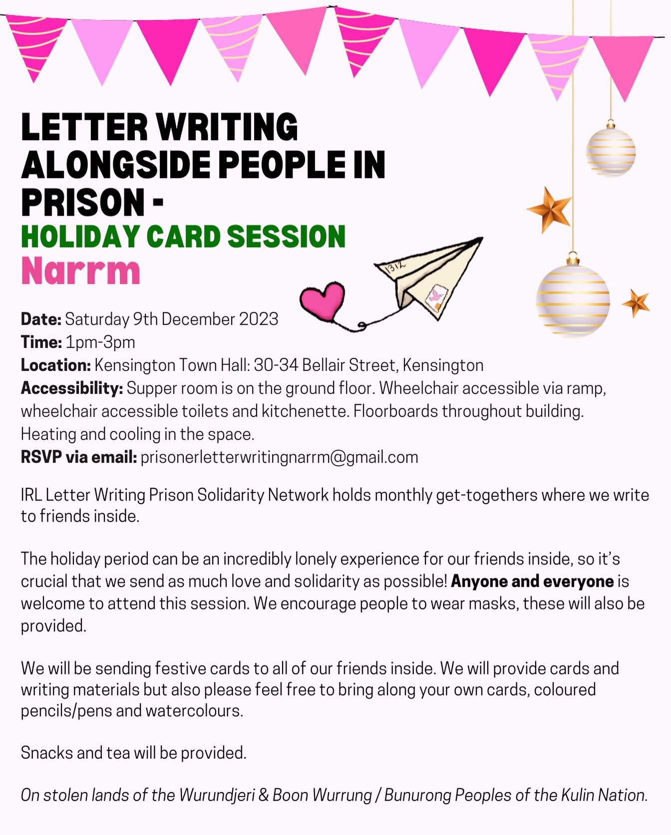 Letter Writing Alongside People In Prison Holiday Card Session Narrm

Date: Saturday 9th December 2023
Time: 1pm-3pm
Location: Kensington Town Hall: 30-34 Bellair Street, Kensington
Accessibility: Supper room is on the ground floor. Wheelchair access