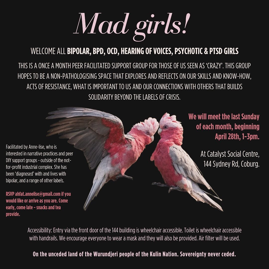 Anne-lise from IRL is putting this on -

Mad girls!

Welcome all bipolar, BPD, OCD, hearing of voices, psychotic &amp; PTSD girls.

This is a once a month peer facilitated support group for those of us seen as &lsquo;crazy&rsquo;. This group hopes to