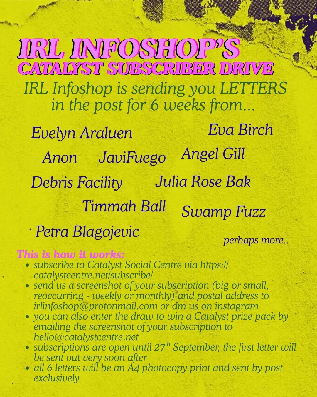 IRL INFOSHOP - CATALYST SUBSCRIBER DRIVE

IRL Infoshop is sending you LETTERS in the post for 6 weeks from... 

- Evelyn Araluen
- Eva Birch
- Anon
- Javi Fuego
- Angel Gill
- Debris Facility
- Julia Rose Bak
- Timmah Ball
- Swamp Fuzz
- Petra Blagoj