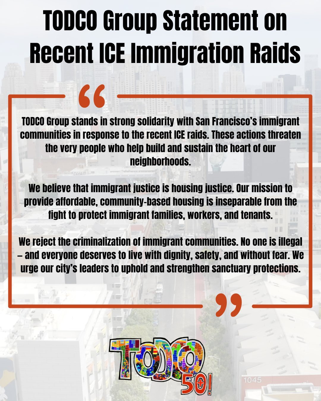 TODCO Group stands with San Francisco&rsquo;s immigrant communities in the wake of recent ICE raids. These harmful actions target the very people who help build and sustain the strength and spirit of our neighborhoods. We remain united in solidarity 