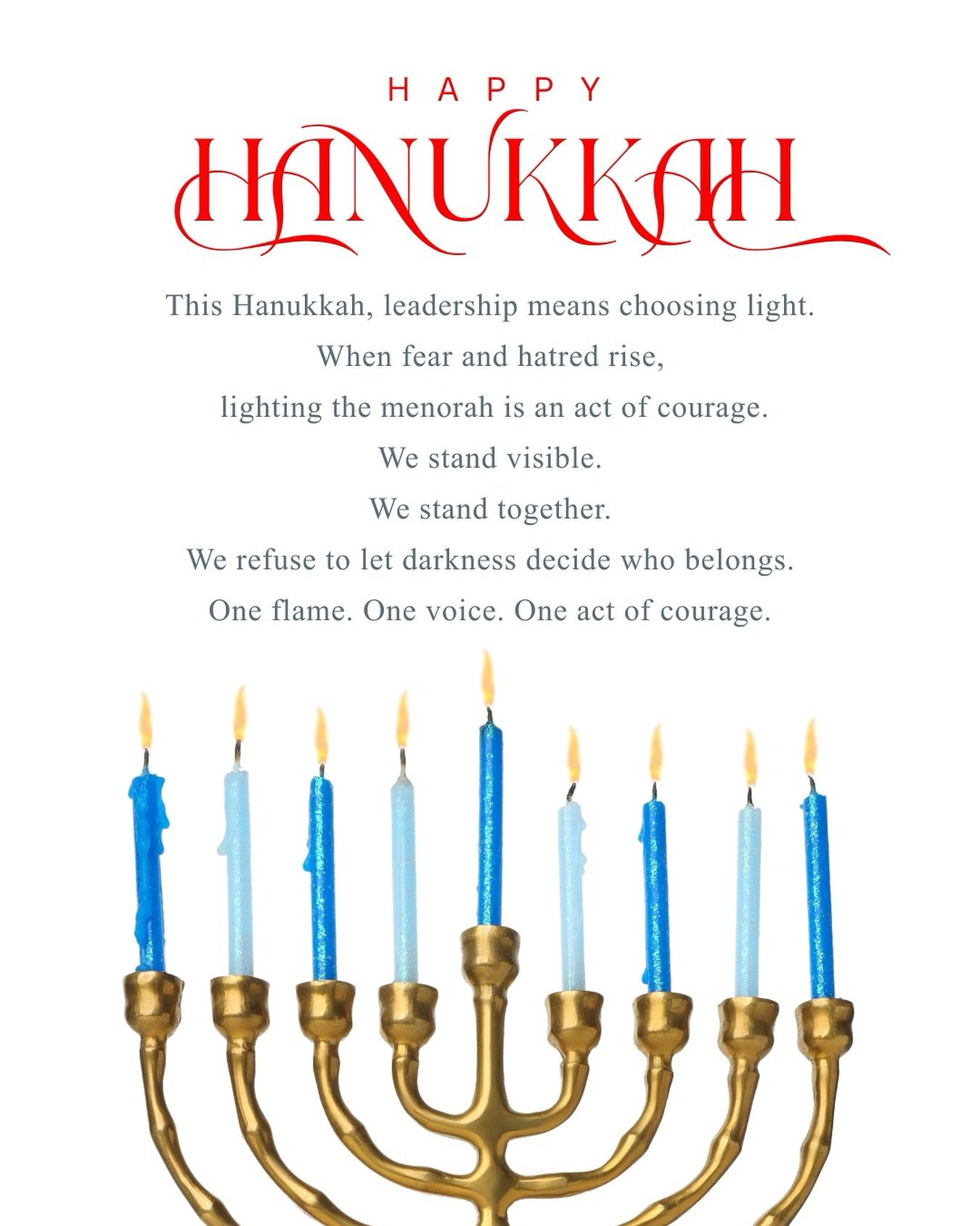 During the first few nights of Hanukkah, we recognize this is an especially difficult year for the Jewish community and allies. We're reminded of a timeless and universal truth: even in the deepest darkness, we have the power to bring light.

May you