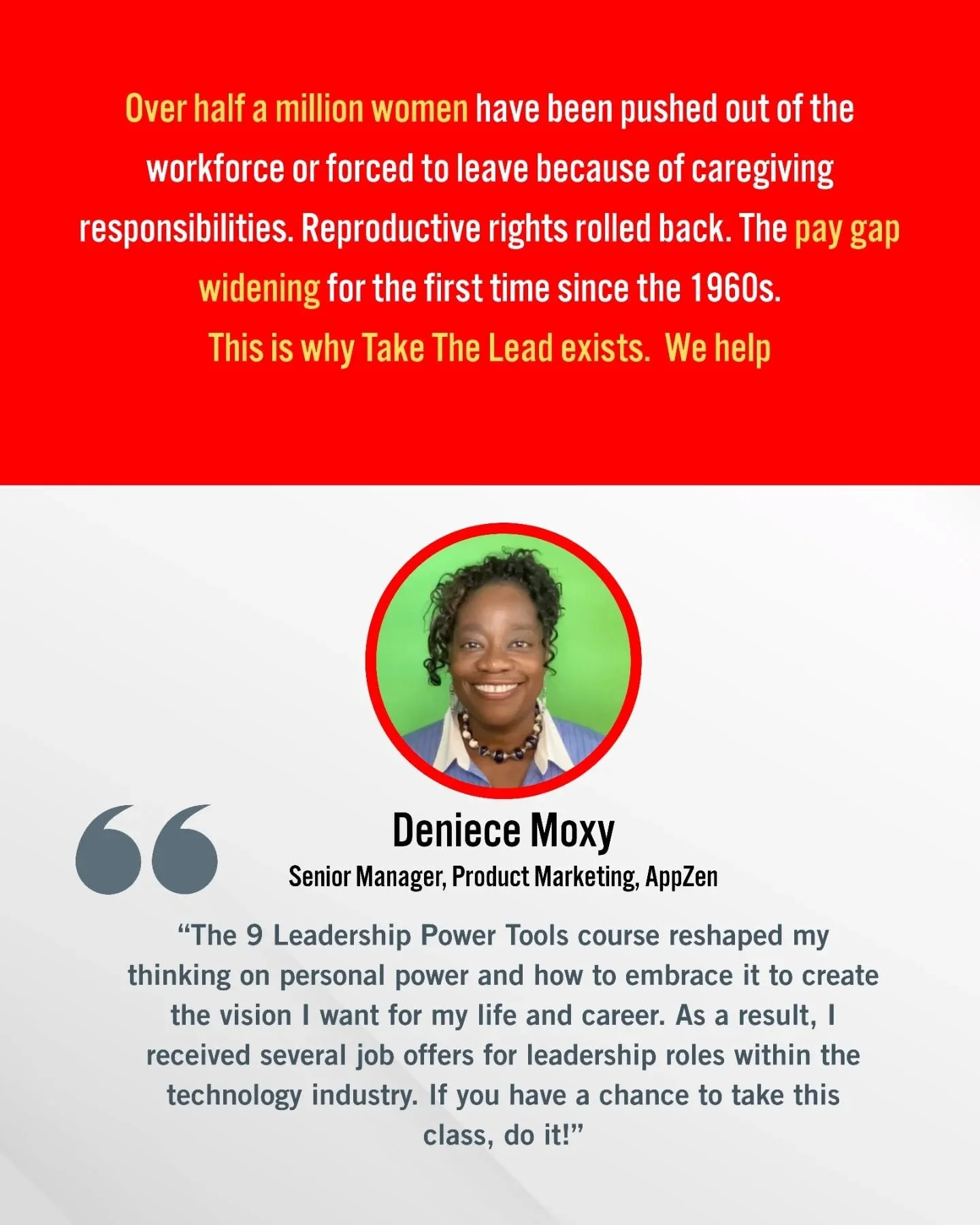 Over half a million women have been pushed out of the workforce or forced to leave because of caregiving responsibilities. Reproductive rights rolled back. The pay gap widening for the first time since the 1960s.

This is why Take The Lead exists&mda