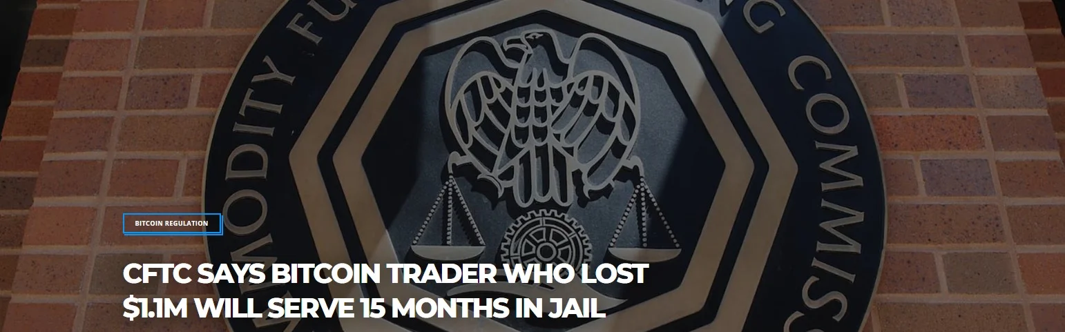 CFTC SAYS BITCOIN TRADER WHO LOST $1.1M WILL SERVE 15 MONTHS IN JAIL