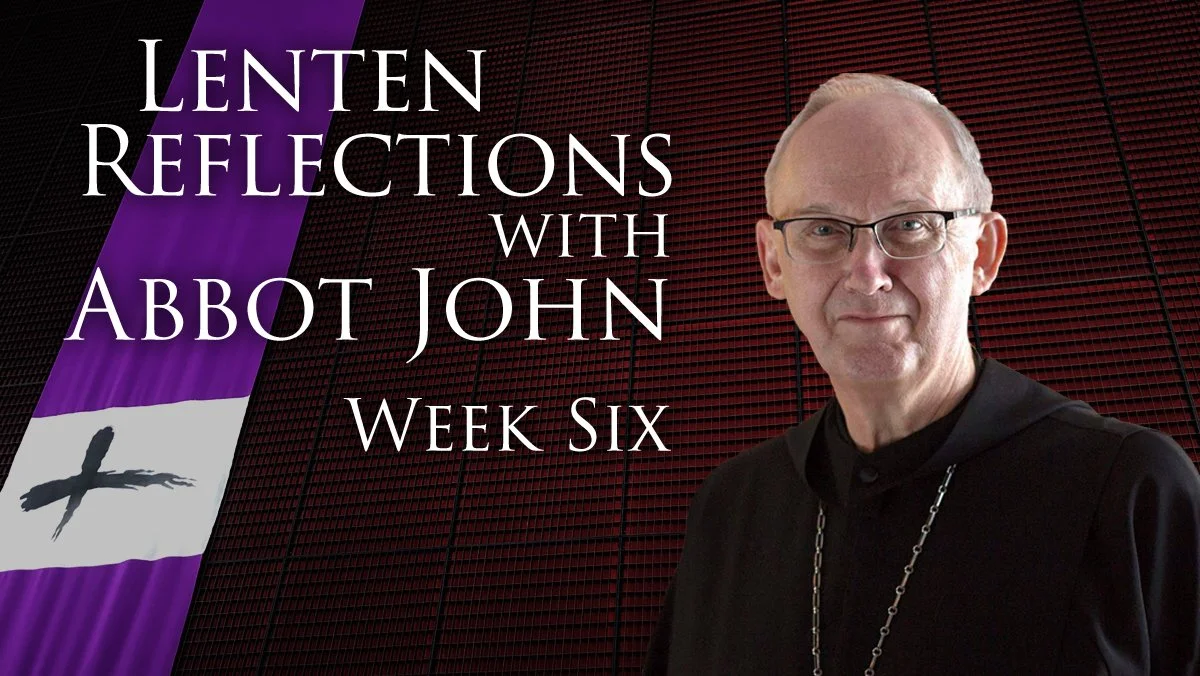 Abbot John's Lenten Reflection - Week 6