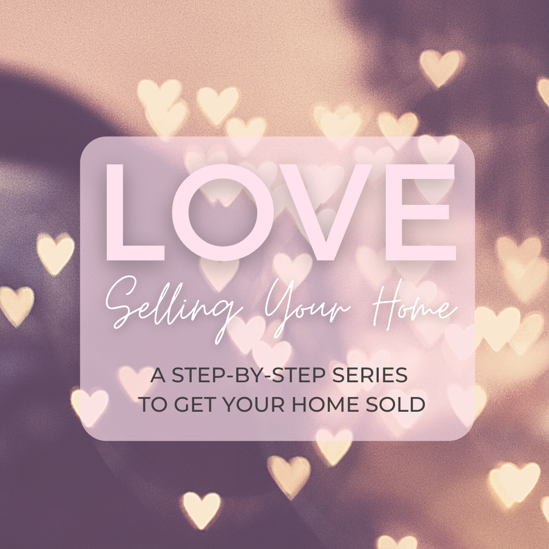 Love Selling Your Home – A Step-by-Step Series to Get Your Home Sold