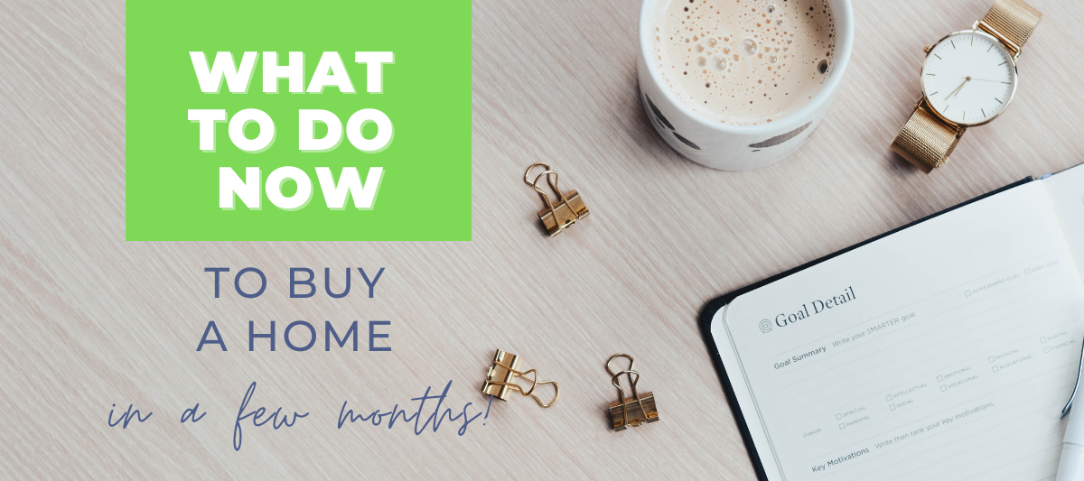 What to do now to buy a home in a few months