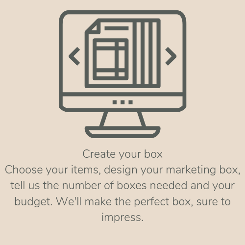 Create your boxChoose your items, design your marketing box, tell us the number of boxes needed and your budget. We'll make the perfect box, sure to impress. (10).png