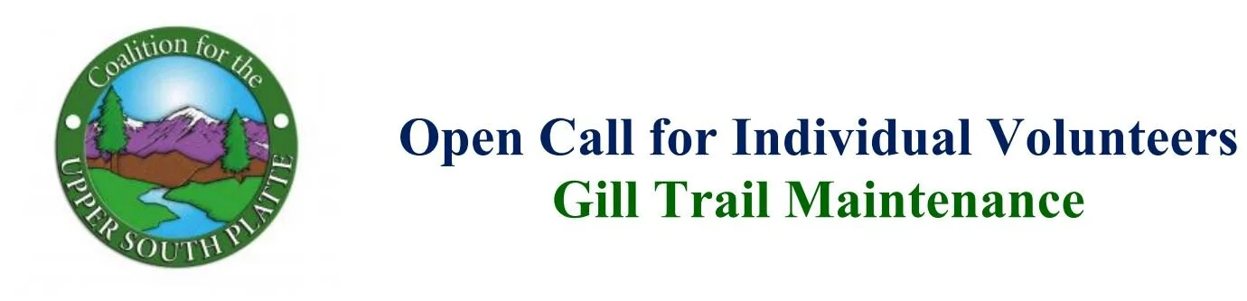 COALITION FOR THE UPPER SOUTH PLATTE OPEN CALL FOR VOLUNTEERS GILL TRAIL MAINTENANCE THURSDAY &amp; FRIDAY, OCT 14 &amp; 15, 9AM-3PM
