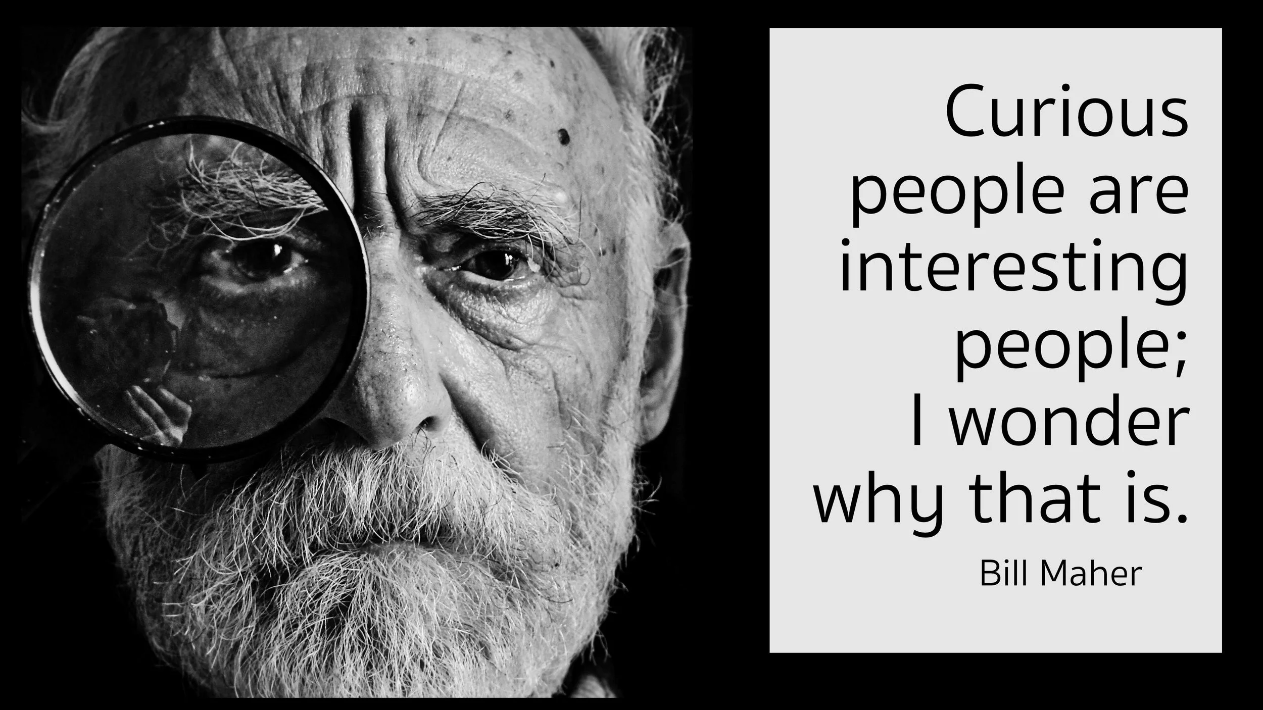 A black and white image of an older gentleman with his eye behind a magnifying glass. Text reads "Curious people are interesting people; I wonder why that is. - Bill Maher"