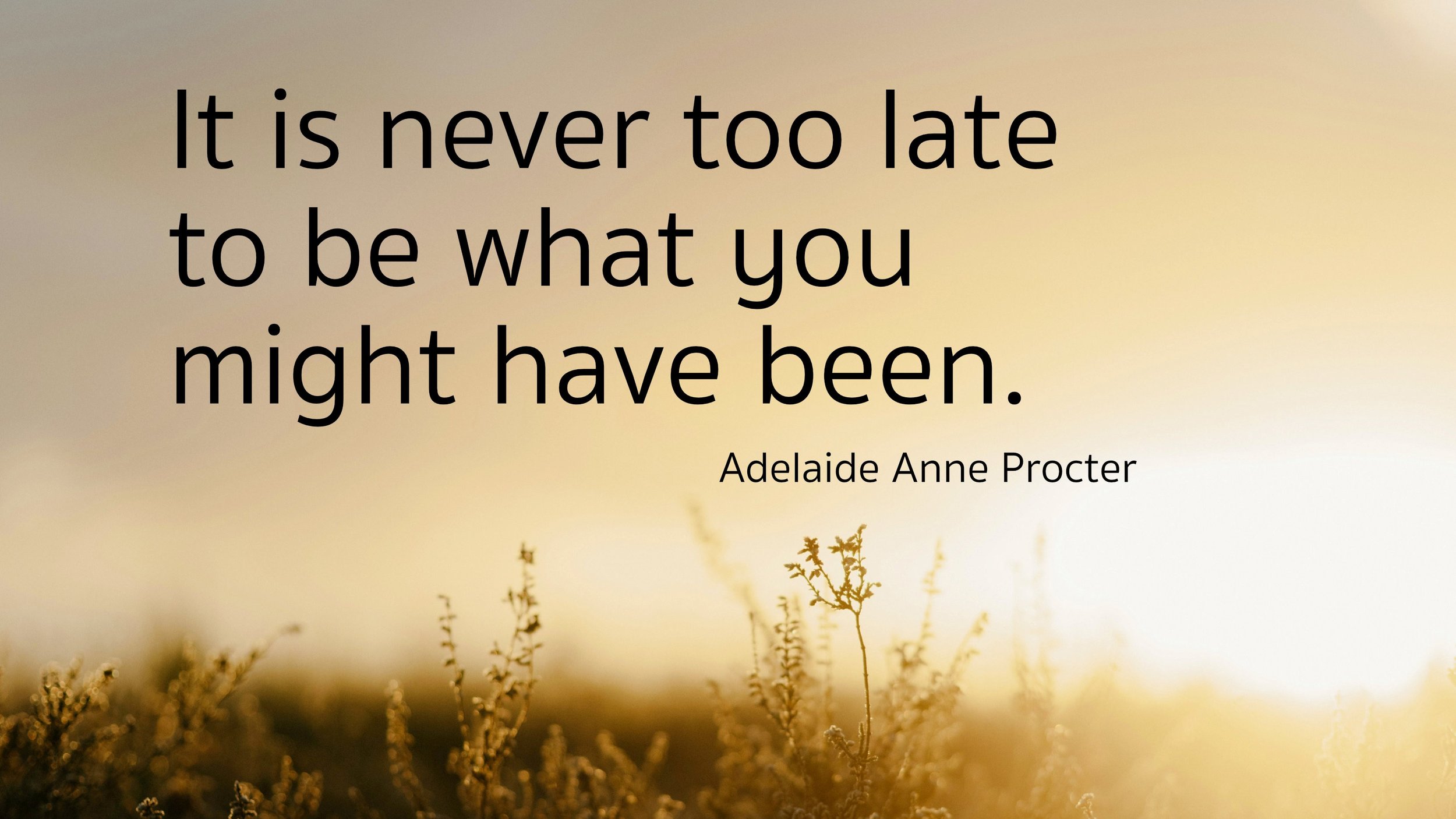 Text: It is never too late to be what you might have been - Adelaide Anne Procter Description: Sunrise over a golden field