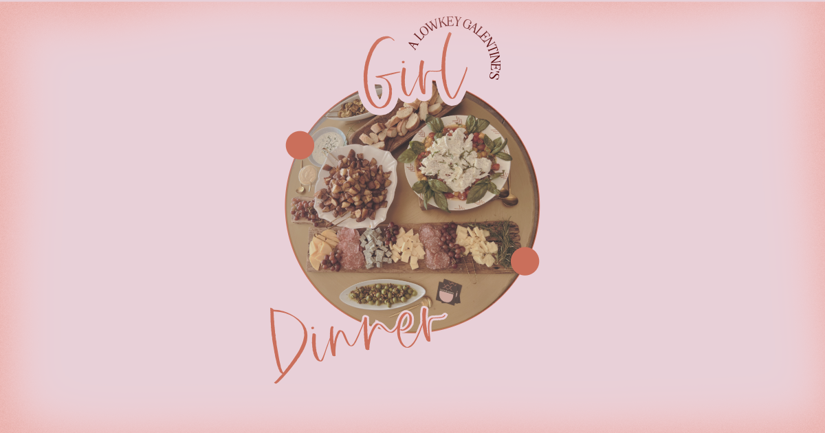 Girl Dinner - A Lowkey Galentine's Gathering