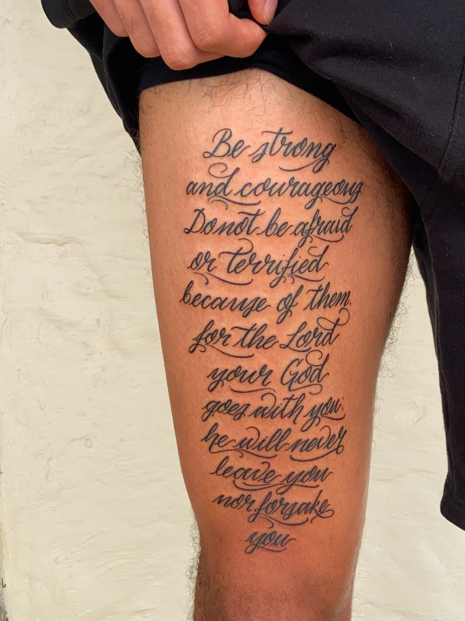  "Be strong and courageous. Do not be afraid or terrified because of them. for the lord your god goes with you. he will never leave you nor forsake you. bible script tattoo 