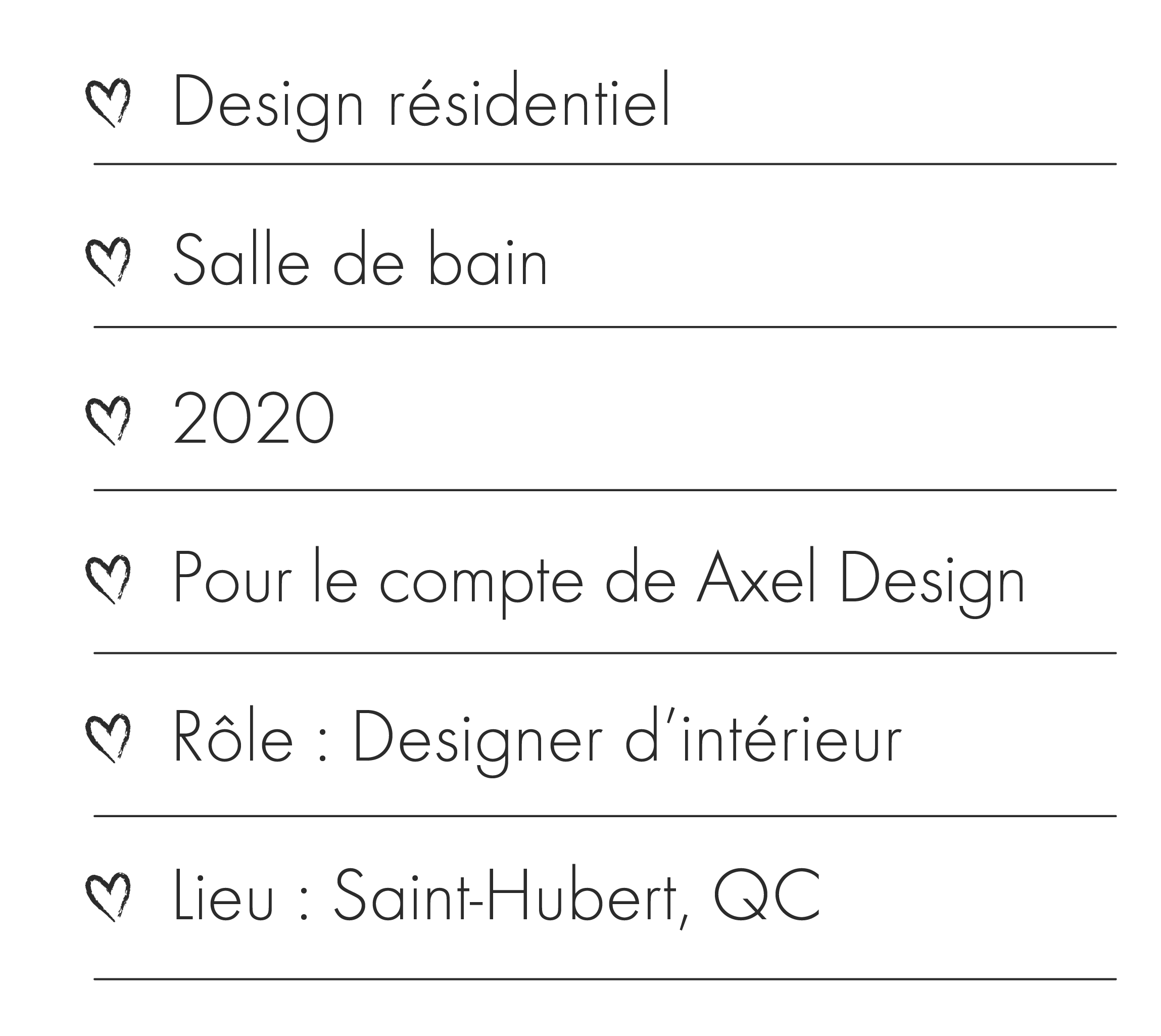 Description du projet : design résidentiel, salle de bain, 2020, pour le compte d"Axel Design, rôle design d'intérieur, Saint-Hubert QC.