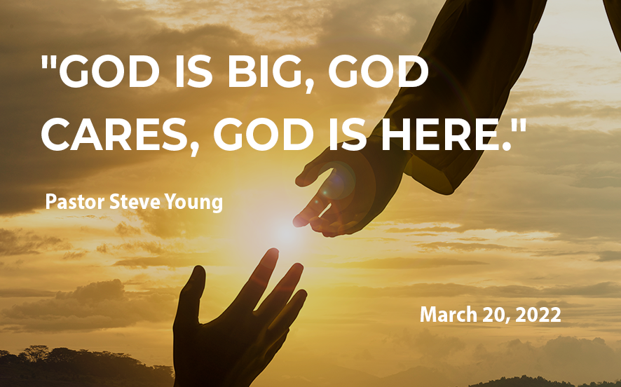  2022-03-20  "God is Big, God Cares, God is Here."