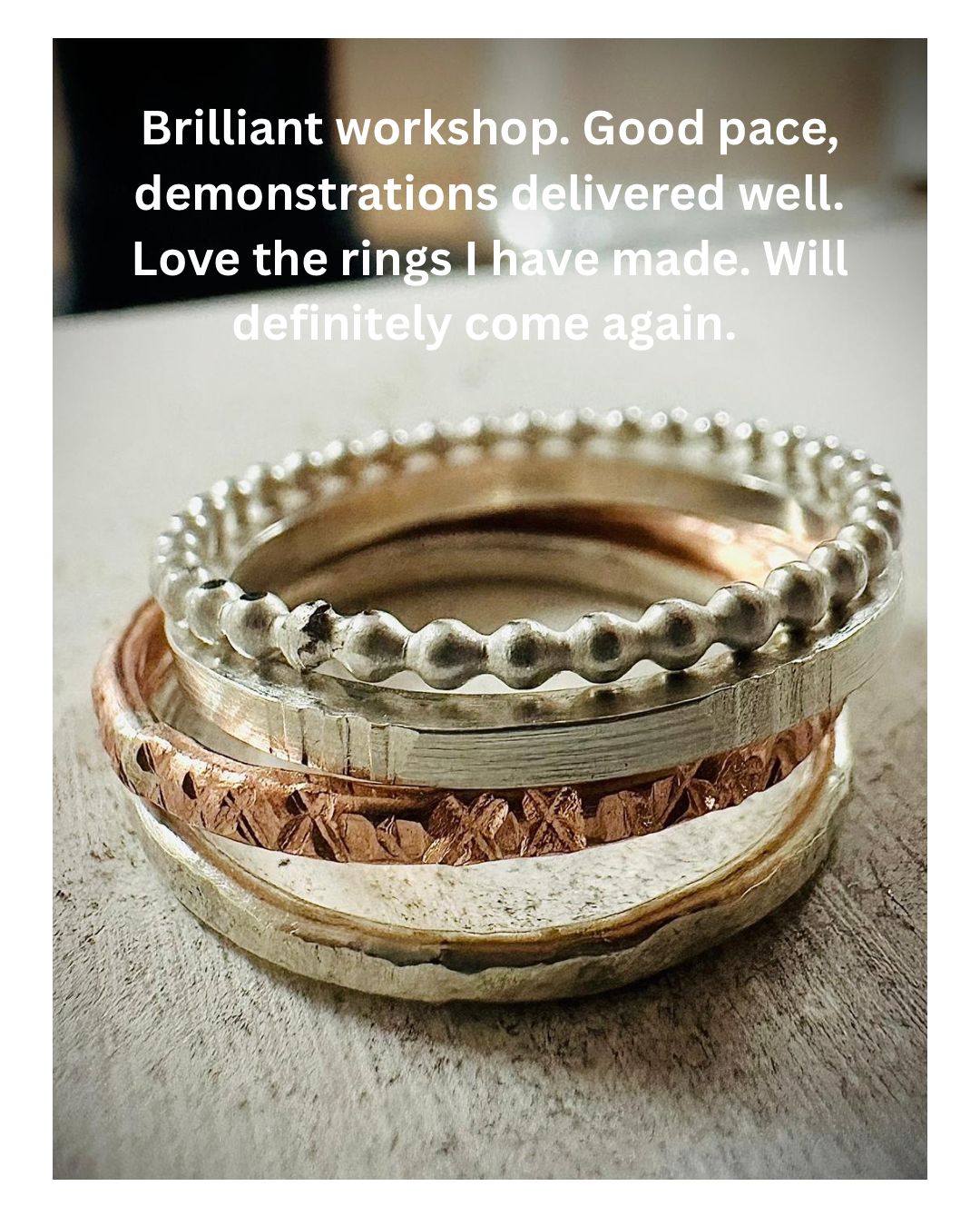 Silver Stacking Rings Workshops Feedback: Really enjoyable. From someone who isn’t very dexterous you managed to make even delicate processes straight forward..png